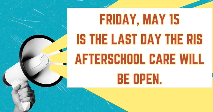 FRIDAY, MAY 15
IS THE LAST DAY THE RIS AFTERSCHOOL CARE WILL BE OPEN.