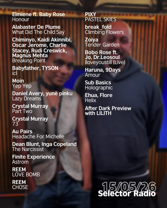 "Presenter Mo Ayoub and musician Crystal Murray pose together in a wood-paneled radio studio beside two blue-lit screens and gray chairs. The date in white 15/05/26 is in the bottom right corner. Above is the following tracklist in white: 'Elmiene ft. Baby Rose - Honour
Alabaster De Plume - What Did The Child Say
Chiminyo, Kaidi Akinnibi, Oscar Jerome, Charlie Stacey, Rudi Creswick, Magnus Mehta - Breaking Point
Babyfather, TYSON - icl
Moin - Yep Yep
Daniel Avery, yunè pinku - Lazy Dreams
Crystal Murray – Part Two
Crystal Murray - 73
Au Pairs - Headache For Michelle 
Dean Blunt, Inga Copeland - The Narcissist 
Finite Experience - Astrom
REEM - LOVE BOMB 
REEM - CHOSE
PIXY - PASTEL SKIES
break_fold – Climbing Flowers (DMs Open)
Zoiya - Tender Garden
Bobo Rose ft. Jo, Dr.Leosoul - Iloveyoustill [Live]
Haruna, 9Days - Amour
Sub Basics - Holographic
Ehua, Flore - Helix
After Dark Preview with LILITH'