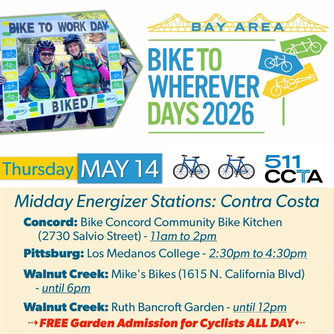 Bike to Wherever Days 2026 - Thursday, May 14. Midday Energizer Stations in Contra Costa. Concord, Bike Concord Community Bike Kitchen, 11am to 2pm; Pittsburg, Los Medanos College, 2:30pm to 4:30pm; Walnut Creek, Mikes Bikes, until 6pm; Walnut Creek, Ruth Bancroft Garden, until 12pm, FREE garden admission for cyclists all day.