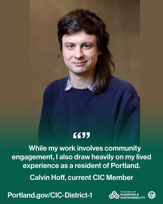Profile photo of Calvin Hoff, current CIC member. Quote reads “While my work involved community engagement, I also draw heavily on my lived experience as a resident of Portland.” Portland.gov/CIC-District-1. Bureau of planning and sustainability logo and wordmark, City seal.