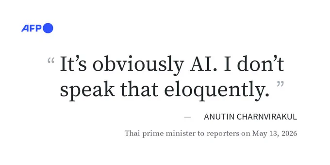 "It's obviously AI. I don't speak that eloquently." - Anutin Charnvirakul, Thai prime minister to reporters on May 13, 2026
