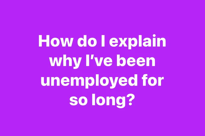 How do I explain why I’ve been unemployed for so long?