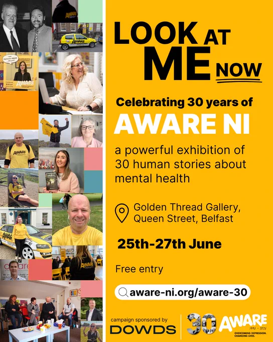 Promotional graphic for AWARE NI’s 30th anniversary exhibition, Look at Me Now. The design features a collage of archive and recent photos of volunteers, supporters and people connected to AWARE NI. 

It invites people to visit a powerful exhibition of 30 human stories about mental health at Golden Thread Gallery, Belfast, from 25 to 27 June 2026. The graphic notes free entry, includes the website aware-ni.org/aware-30, and recognises campaign sponsor Dowds.