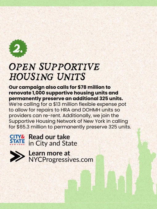 “Number 2: Open Supportive Housing Units. Our campaign also calls for $78 million to renovate 1,000 supportive housing units and permanently preserve an additional 325 units. We’re calling for a $13 million flexible expense pot to allow for repairs to HRA and DOHMH units so providers can re-rent. Additionally, we join the Supportive Housing Network of New York in calling for $65.3 million to permanently preserve 325 units.”