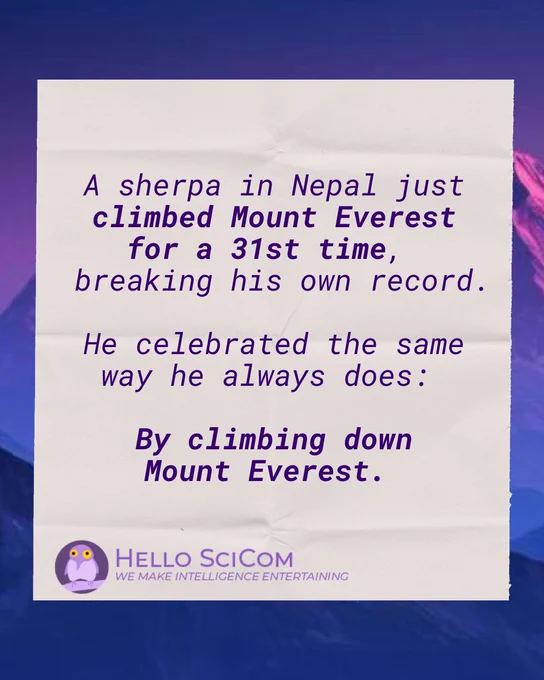 Purple mountain background behind a science comedy joke in a topical, late-night comedy style. The joke reads "A sherpa in Nepal just climbed Mt. Everest for a 31st time, breaking his own record. He celebrated the same way he always does: By climbing down Mt. Everest." It refers to Nepali sherpa Kami Rita, also known as "Everest Man".