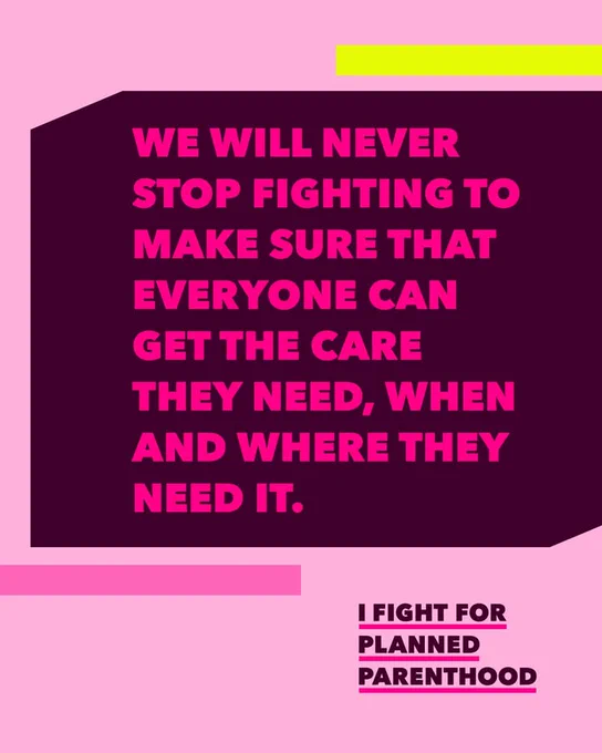 A pink and dark purple graphic with bold pink text reading, "We will never stop fighting to make sure that everyone can get the care they need, when and where they need it." Below, in smaller white text on a dark background, it says, "I fight for Planned Parenthood." Colorful horizontal bars accent the design.