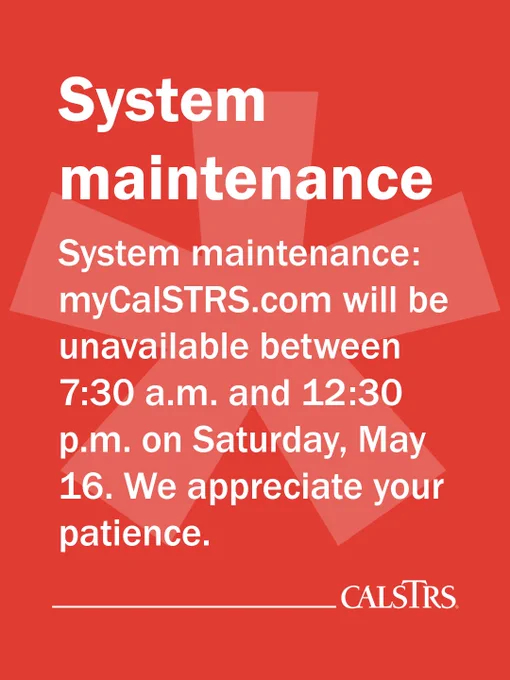 Red background with white text announcing system maintenance for myCalSTRS.com. The site will be unavailable from 7:30 a.m. to 12:30 p.m. on Saturday, May 16. It includes a request for patience and the CalSTRS logo at the bottom.