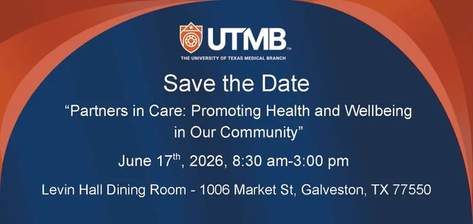 UTMB logo  

THE UNIVERSITY OF TEXAS MEDICAL BRANCH   

Save the Date   

"Partners in Care: Promoting Health and Wellbeing in Our Community" June 17th, 2026, 8:30 am-3:00 pm   

Levin Hall Dining Room - 1006 Market St, Galveston, TX 77550