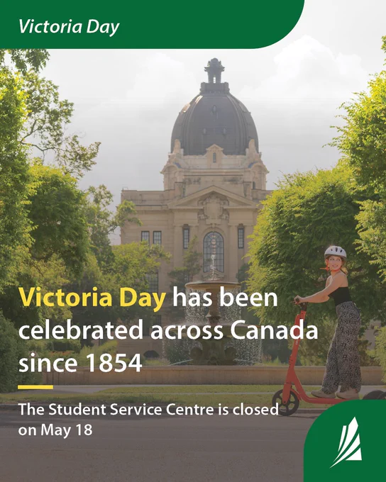 Photo of the Legislative building in Regina in the summer. A girl Is riding a orange scooter in front of the building. Text on the graphic reads “Victoria Day – Victoria Day has been celebrate across Canada Since 1854. The Student Service Centre is close on May 18.”