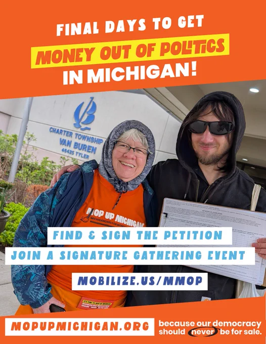 Final days to get money out of politics in Michigan! Find and sign the petition. Join a signature gathering event. Mobilize.us/MMOP