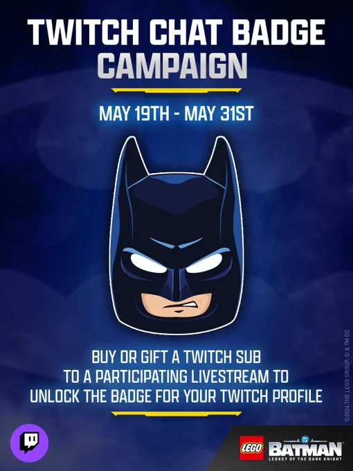 Image highlighting the Twitch Chat Badge Campaign for LEGO® Batman™: Legacy of the Dark Knight, from 5/19-5/31. The badge is a headshot of LEGO Batman looking  mysterious and moody, in classic Dark Knight form. Text at the bottom of the image reads "Buy or gift a Twitch sub to a participating livestream to unlock the badge for your Twitch profile" in white text. Oooh, shiny.