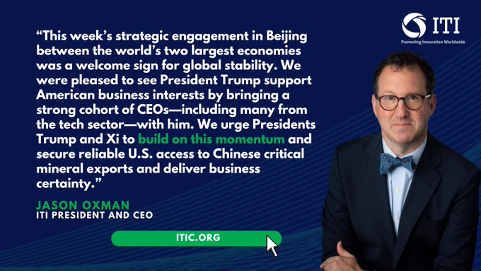 “This week’s strategic engagement in Beijing between the world’s two largest economies was a welcome sign for global stability. We were pleased to see President Trump support American business interests by bringing a strong cohort of CEOs—including many from the tech sector—with him. We urge Presidents Trump and Xi to build on this momentum and secure reliable U.S. access to Chinese critical mineral exports and deliver business certainty.”

Jason Oxman
ITI President and CEO