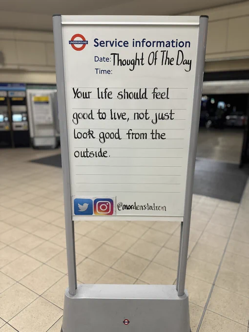 Saturday 23rd May 2026 Thought Of The Day From Morden Underground Station 

Your life should feel good to live, 
not just look good from the outside.