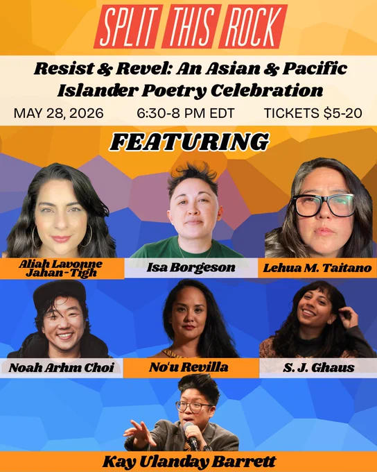 Over an abstract pastel blue and orange background, Split This Rock's red logo appears above bold text which reads: “Resist & Revel: An Asian & Pacific Islander Poetry Celebration. May 28, 2026, 6:30-8 pm EDT. Tickets $5-20.” Below, seven photos of the featured poets with their names across the bottom of each photo: Aliah Lavonne Jahan-Tigh, Isa Borgeson, Lehua M. Taitano, Noah Arhm Choi, Noʻu Revilla, S. J. Ghaus, and Kay Ulanday Barrett. 