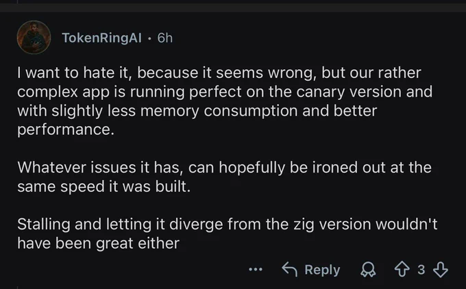 I want to hate it, because it seems wrong, but our rather complex app is running perfect on the canary version and with slightly less memory consumption and better performance.
Whatever issues it has, can hopefully be ironed out at the same speed it was built.
Stalling and letting it diverge from the zig version wouldn't have been great either