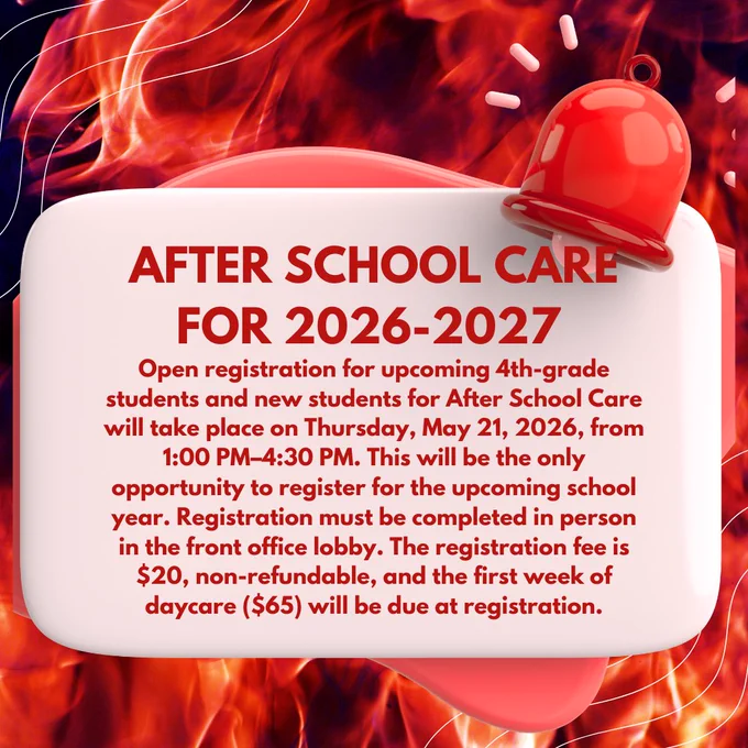 After School Care for 2026-2027 -Open registration for upcoming 4th-grade students and new students for After School Care will take place on Thursday, May 21, 2026, from 1:00 PM–4:30 PM.
This will be the only opportunity to register for the upcoming school year. Registration must be completed in person in the front office lobby. The registration fee is $20, non-refundable, and the first week of daycare ($65) will be due at registration.