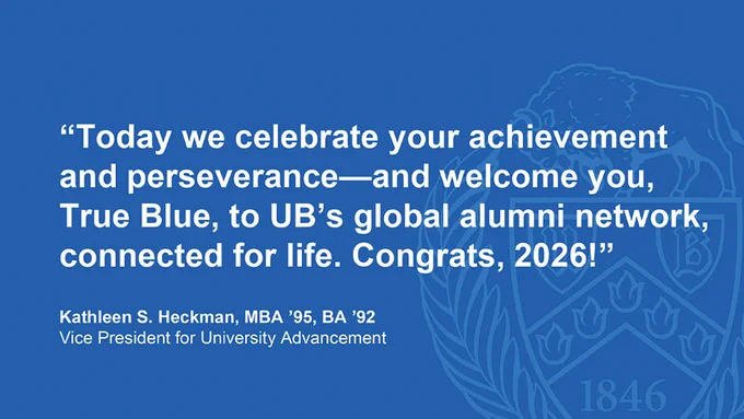 Text on a blue background with University at Buffalo logo: \"Today we celebrate your achievement and perseverance\u2014and welcome you, True Blue, to UB's global alumni network, connected for life. Congrats, 2026!\" Kathleen S. Heckman, Vice President.
