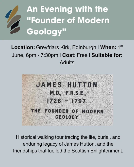 Graphic containing information regarding the event. Event Description: Historical walking tour tracing the life, burial, and enduring legacy of James Hutton, and the
friendships that fuelled the Scottish Enlightenment. Location: Greyfriars Kirk, Edinburgh. When: 1st June, 6pm - 7:30pm. Cost: Free. Suitable for: Adults. Image: Photograph of the grave of James Hutton, which reads “James Hutton, M.D, F.R.S.E., The Founder of Modern Geology”