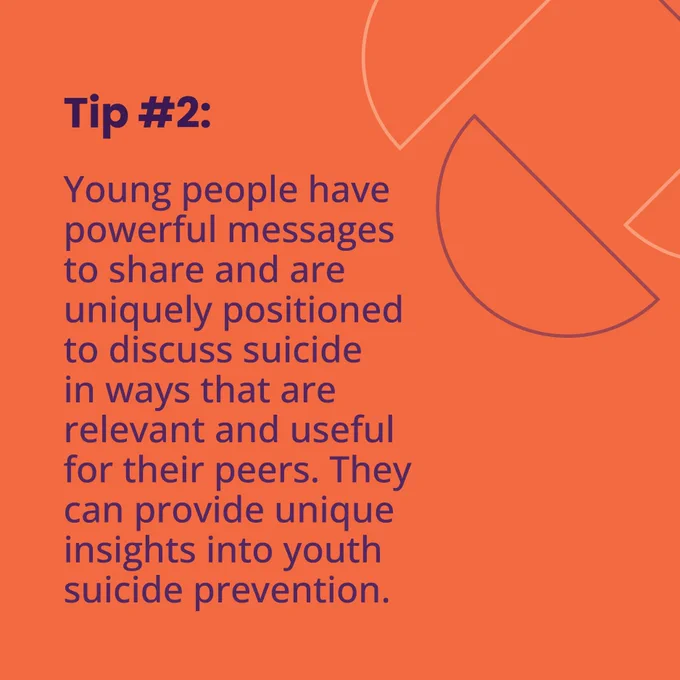 Orange social media tile.
Text reads:
Tip number 2.
Young people have powerful messages to share and are uniquely positioned to discuss suicide in ways that are relevant and useful for their peers. They can provide unique insights into youth suicide prevention.