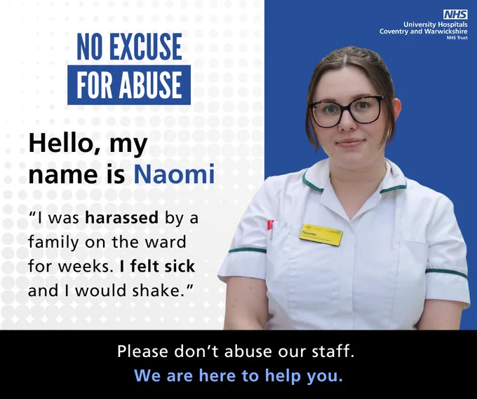 No Excuse For Abuse campaign graphic featuring a staff member in a white NHS uniform against a blue background. Text reads: “Hello, my name is Naomi.” A quote says: “I was harassed by a family on the ward for weeks. I felt sick and I would shake.” The University Hospitals Coventry and Warwickshire NHS Trust logo appears. A black banner at the bottom reads: “Please don’t abuse our staff. We are here to help you.”
