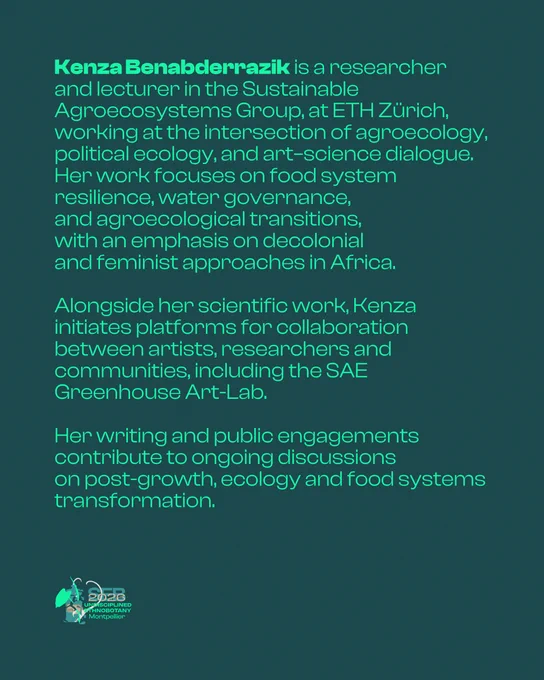 A dark teal graphic displaying a speaker biography in green text. The name "Kenza Benabderrazik" appears in bold at the start. The biography reads: Kenza Benabderrazik is a researcher and lecturer in the Sustainable Agroecosystems Group at ETH Zürich, working at the intersection of agroecology, political ecology, and art-science dialogue. Her work focuses on food system resilience, water governance, and agroecological transitions, with an emphasis on decolonial and feminist approaches in Africa. Alongside her scientific work, Kenza initiates platforms for collaboration between artists, researchers, and communities, including the SAE Greenhouse Art-Lab. Her writing and public engagements contribute to ongoing discussions on post-growth, ecology, and food systems transformation. The SEB 2026 Undisciplined Ethnobotany Montpellier logo appears in the bottom left corner.
