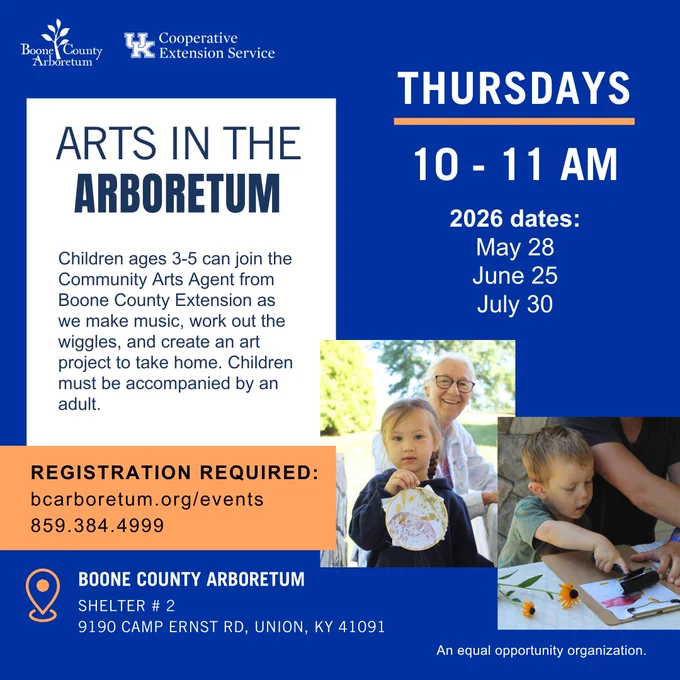 Boone County Arboretum and University of Kentucky Cooperative Extension Service program ad. Arts In the Arboretum, Thursdays 10- 11 AM. 2026 dates: May 28, June 25, and July 30. location is the Boone County Arboretum, Shelter #2, 9190 Camp Ernst Road, Union KY 41091. Children ages 3-5 can join the Boone County Extension Community Arts Agent to make music, work out the wiggles, and create an art project to take home. An equal opportunity organization. 