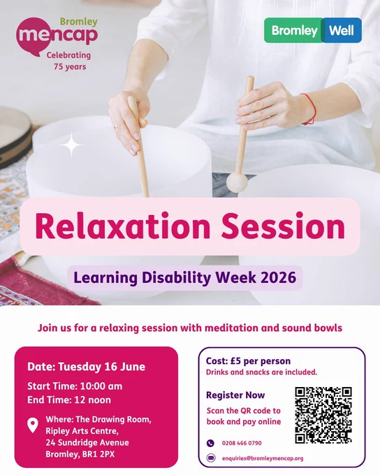 Graphic promoting a Bromley Mencap and Bromley Well Relaxation Session for Learning Disability Week 2026. The image shows a person using sound bowls, with event details below. The session takes place on Tuesday 16 June, from 10:00 am to 12 noon, at The Drawing Room, Ripley Arts Centre, 24 Sundridge Avenue, Bromley, BR1 2PX. The cost is £5 per person and drinks and snacks are included. The graphic includes a QR code to register online, plus contact details: 0208 466 0790 and enquiries@bromleymencap.org
.