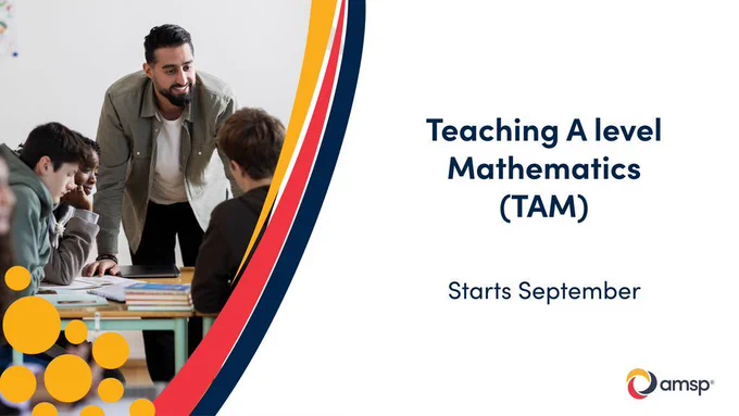 A classroom scene with a teacher standing at the desk talking to several students. The text by the image reads "Teaching A level Mathematics (TAM), Starts September". The AMSP logo is in the bottom right hand corner. 