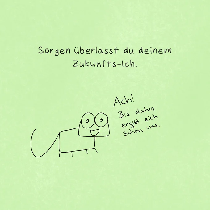 "Sorgen überlässt du deinem Zukunfts-Ich."

Gecko erzählt uns optimistisch: "Ach! Bis dahin ergibt sich schon was."