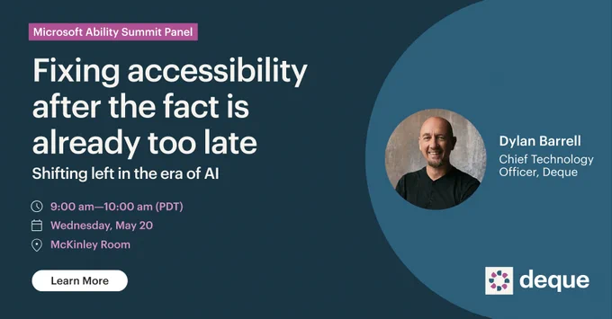 Fixing accessibility after the fact is already too late. Shifting left in the era of AI with Dylan Barrell at Microsoft Ability Summit on May 20 at 9:00 am in McKinley.