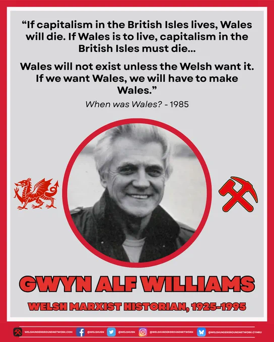 Black and white photo of Gwyn Alf Williams, a man with white hair and a cheeky grin. To the left of his photo is a Welsh Dragon, and to the right is the Hammer & Pick logo of the Welsh Underground Network.

Text reads: "If capitalism in the British Isles lives, Wales will die. If Wales is to live, capitalism in the British Isles must die...

Wales will not exist unless the Welsh want it. If we want Wales, we will have to make Wales."

Below this text reads: "When was Wales? - 1985"

Below photo text reads: "Marxist Monday: Gwyn Alf Williams, Welsh Marxist Historian, 1925-1995"