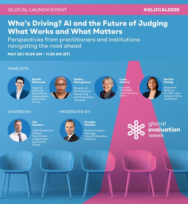 Glocal launch event | Who's Driving? AI and the Future of Judging What Works and What Matters: Perspectives from practitioners and institutions navigating the road ahead | May 26, 10:00 AM to 11:30 AM (ET) 

Keynote Speaker/Panelist:
Estelle Raimondo – Head of Methods, Independent Evaluation Group of the World Bank (IEG)

Panelists:
Sakina Mwinyimkuu – Director of Performance Monitoring and Evaluation, Tanzania
Linda Raftree – Founder, The MERL Tech Initiative 
Martha Kluttig – Associate Director, CLEAR Latin America and the Caribbean

Panel Chair:
Jos Vaessen – Chief Evaluation Officer, IEG

Moderator:
Douglas Glandon – Acting Program Manager, GEI