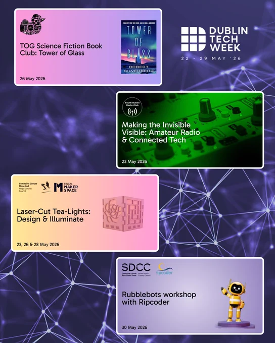 A collage of four event posters for Dublin Tech Week 2026 (22-29th May). Top left: a poster for the TOG Science Fiction Book Club featuring the book Tower of Glass by Robert Silverberg, dated 26 May 2026, with the book cover shown. Centre: a South Dublin Radio Club poster titled “Making the Invisible Visible: Amateur Radio & Connected Tech,” dated 23 May 2026. Lower centre: a Fingal Maker Space poster for “Laser-Cut Tea-Lights: Design & Illuminate,” with workshop dates 23, 26, and 28 May 2026. Bottom: an SDCC poster for a Rubblebots workshop with Ripcoder on 30 May 2026.