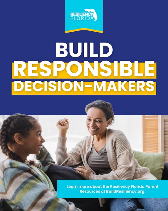 BUILD RESPONSIBLE DECISION-MAKERS
Learn more about the Resiliency Florida Parent Resources at BuildResiliency.org.