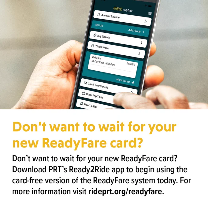 Don't want to wait for your new ReadyFare card?
Download PRT's Ready2Ride app to begin using the card-free version of the ReadyFare system today. For more information visit rideprt.org/readyfare
