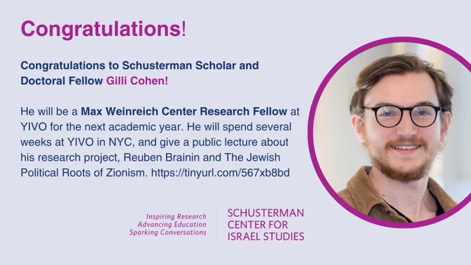 Headshot of a man wearing glasses, the Schusterman Center logo, and text that says: 

Congratulations to Schusterman Scholar and Doctoral Fellow Gilli Cohen! 

He will be a Max Weinreich Center Research Fellow at YIVO for the next academic year. He will spend several weeks at YIVO in NYC, and give a public lecture about his research project, Reuben Brainin and The Jewish Political Roots of Zionism. https://tinyurl.com/567xb8bd
