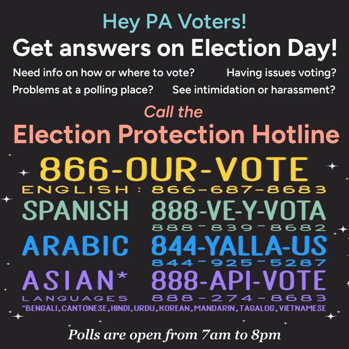 Text reads "Get answers on election day! English: 866-OUR-VOTE (866-687-8683), Español: 888-VE-Y-VOTA (888-839-8682) , Arabic: 844-YALLA-US (844-925-5287) , Asian* languages - 888-API-VOTE (888-274-8683). “Need info on how or where to vote? Having issues voting? Problems at a polling place? See intimidation or harassment?” call these numbers.”
