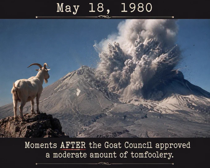 A dramatic illustration of Mount St. Helens erupting, with ash and smoke blasting into the sky while a calm goat stands in the foreground observing the chaos. Large text reads: “May 18, 1980” and below it, “Moments AFTER the Goat Council approved a moderate amount of tomfoolery.”