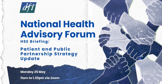 Promotional graphic for DFI's National Health Advisory Forum. Text reads: "HSE Briefing: Patient and Public Partnership Strategy Update. Monday 25 May, 11am to 1.30pm via Zoom." The DFI logo appears in the top left. On the right, an illustrated image shows multiple hands joined together in a circle, in shades of navy and blue.