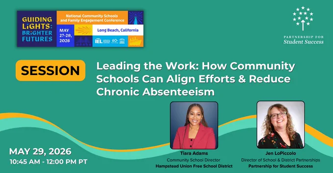 A green promotional graphic for a SESSION at the National Community Schools and Family Engagement Conference titled Leading the Work: How Community Schools Can Align Efforts and Reduce Chronic Absenteeism. The top left corner features a colorful banner with the theme: Guiding Lights Brighter Futures, listed next to the logistics. The text reads, MAY 27, 29 2026 in Long Beach California. In the right corner is the Partnership for Student Success logo in white. Two headshots are featured at the bottom: Tiara Adams Community School Director for Hampstead Union Free School District and Jen LoPiccolo Director of School and District Partnerships for Partnership for Student Success. The session details are listed in the bottom left as MAY 29 2026 from 10:45 AM to 12:00 PM PT.