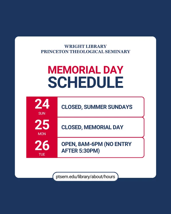 graphic with text: Wright Library Princeton Theological Seminary Memorial Day Schedule; closed Sun-Mon May 24-25, open Tuesday May 26 8am-6pm (no entry after 5:30pm)