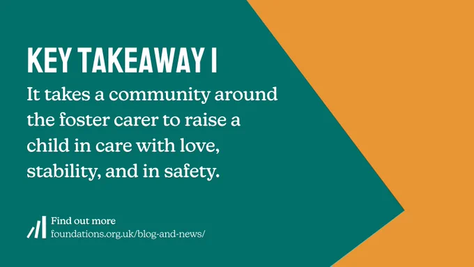 Key takeaway 1: It takes a community around the foster carer to raise a child in care with love, stability, and in safety.