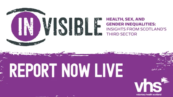 A graphic saying ‘(IN)VISIBLE: Health, Sex, and Gender Inequalities – Insights from Scotland’s Third Sector’, and the words ‘Report now live’. It also includes the VHS Logo. 