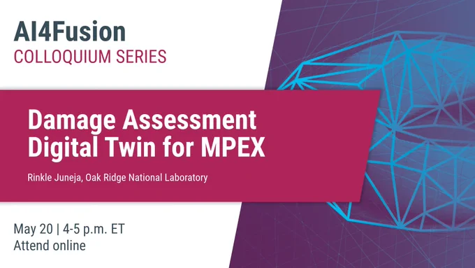 The image is a promotional banner for the AI4Fusion Colloquium Series. The topic is "Damage Assessment Digital Twin for MPEX," presented by Rinkle Juneja from Oak Ridge National Laboratory. The event is scheduled for May 20, from 4-5 p.m. ET, to be attended online. The design features geometric shapes and a purple and blue color scheme.