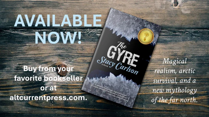An image of the front cover of THE GYRE, a novel by Stacy Carlson, shown in hardcover format, set against a backdrop of old stained driftwood planks. The words say, "Available now! Magical realism, arctic survival, and a new mythology of the far north. Buy from your favorite bookseller."