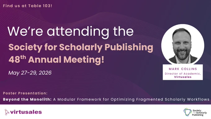 On a gradient purple background with wavy lines, the central text reads, "We're attending the Society for Scholarly Publishing 48th annual meeting!" followed by the dates May 27-29, 2026. To the right is a white circle with a black and white photo of a smiling man in a suit followed by the text, "Mark Collins, Director of Academic, Virtusales." Towards the white footer, the text reads, "Poster Presentation: Beyond the Monolith: A Modular Framework for Optimizing Fragmented Scholarly Workflows." The white footer features the Virtusales logo to the bottom left and the SSP logo to the bottom right. The text, "Find us at Table 103!" is placed in the top left corner. 