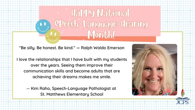 Happy National Speech-Language-Hearing Month! “Be silly. Be honest. Be kind.” — Ralph Waldo Emerson
 
I love the relationships that I have built with my students over the years. Seeing them improve their communication skills and become adults that are achieving their dreams makes me smile.

— Kim Raho, Speech-Language Pathologist at 
St. Matthews Elementary School