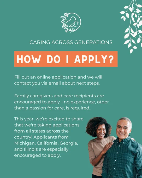 The image is a flyer for "Caring Across Generations," with a teal background. It has a logo of a bird encircled by a branch at the top. The text "HOW DO I APPLY?" is prominently displayed in an orange box. Below, the flyer explains that applicants can fill out an online application and will be contacted via email about next steps. It encourages family caregivers and care recipients from various states to apply, highlighting Michigan, California, Georgia, and Illinois. An image of two people standing together is on the right.