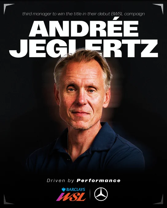 An graphic celebrates the achievements of a manager within the Barclays WSL.
Set against a dark, textured background, a portrait of a smiling, middle-aged man with short blonde hair and a dark navy polo shirt is featured in the centre. Above him, his name, "ANDRÉE JEGLERTZ", is written in large, bold, white typography, with smaller, italicised text reading, "third manager to win the title in their debut BWSL campaign".
At the bottom of the graphic, the phrase "Driven by Performance" sits above the logos for Barclays WSL and Mercedes-Benz, which are separated by a vertical white divider line.