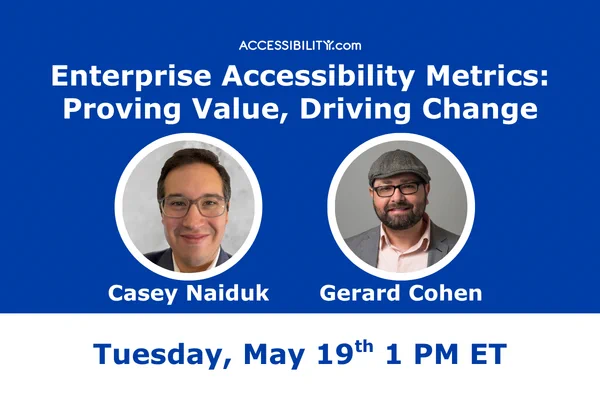 blue background, Accessibility.com logo, "Enterprise Accessibility Metrics: Proving Value, Driving Change," A headshot of Casey Naiduk with his name written below it, a picture of Gerard Cohen with his name below it, and "Tuesday, May 19th, 1 PM ET"